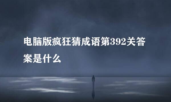 电脑版疯狂猜成语第392关答案是什么
