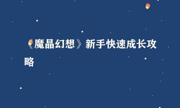 《魔晶幻想》新手快速成长攻略
