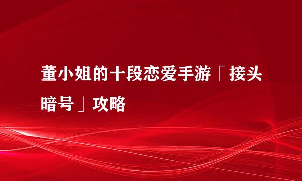 董小姐的十段恋爱手游「接头暗号」攻略