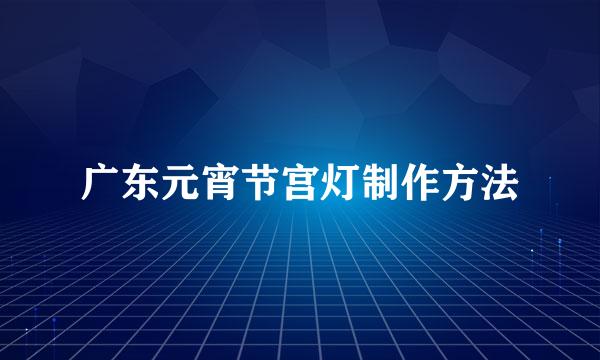 广东元宵节宫灯制作方法