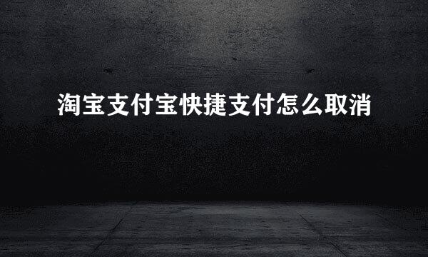 淘宝支付宝快捷支付怎么取消