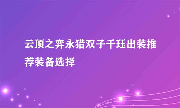 云顶之弈永猎双子千珏出装推荐装备选择