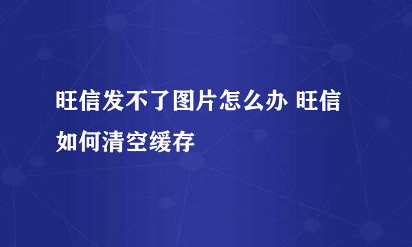 旺信发不了图片怎么办 旺信如何清空缓存