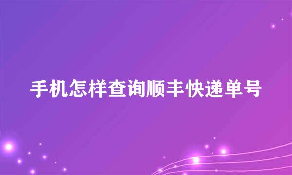 手机怎样查询顺丰快递单号