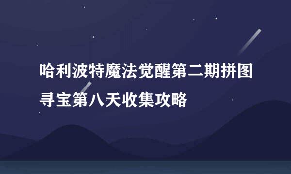 哈利波特魔法觉醒第二期拼图寻宝第八天收集攻略