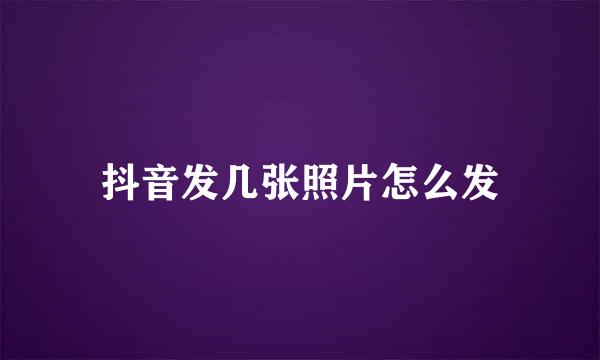 抖音发几张照片怎么发