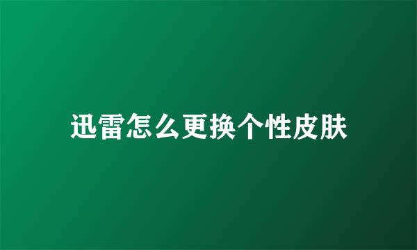 迅雷怎么更换个性皮肤