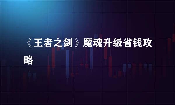 《王者之剑》魔魂升级省钱攻略