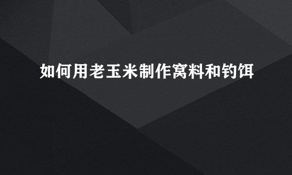 如何用老玉米制作窝料和钓饵