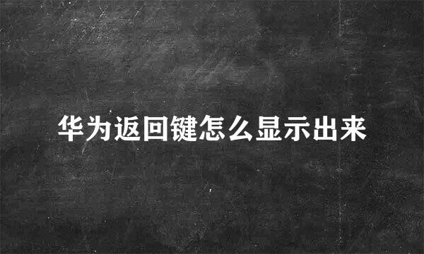华为返回键怎么显示出来