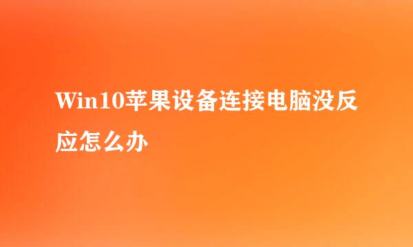 Win10苹果设备连接电脑没反应怎么办