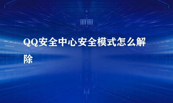 QQ安全中心安全模式怎么解除