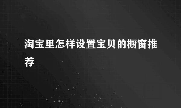 淘宝里怎样设置宝贝的橱窗推荐