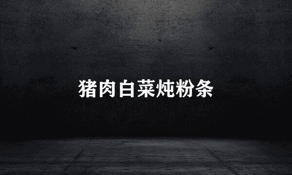 猪肉白菜炖粉条
