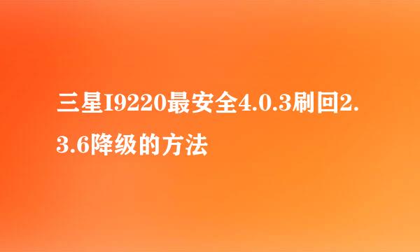 三星I9220最安全4.0.3刷回2.3.6降级的方法