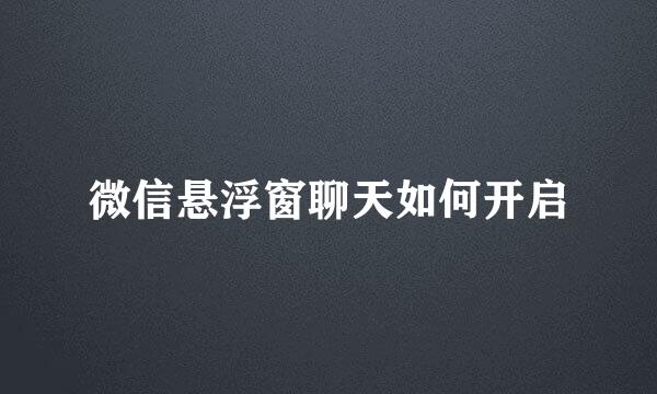 微信悬浮窗聊天如何开启