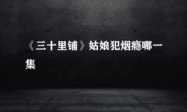 《三十里铺》姑娘犯烟瘾哪一集