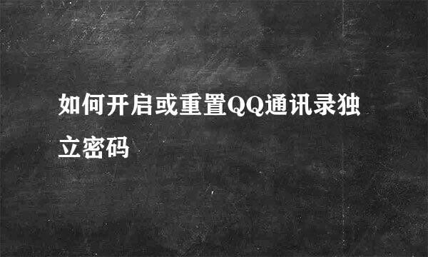 如何开启或重置QQ通讯录独立密码