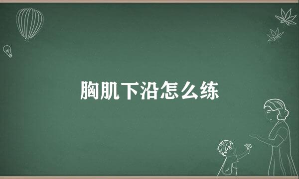 胸肌下沿怎么练