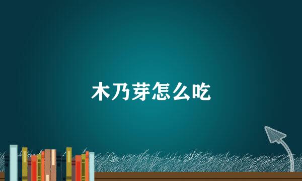 木乃芽怎么吃
