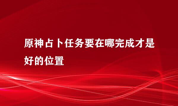 原神占卜任务要在哪完成才是好的位置