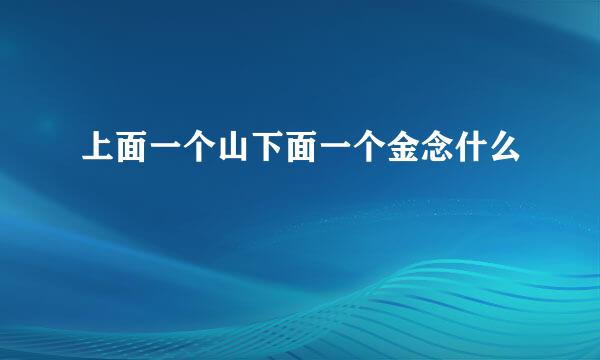 上面一个山下面一个金念什么