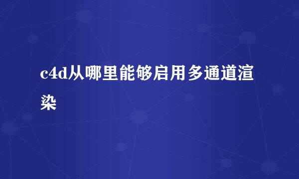 c4d从哪里能够启用多通道渲染