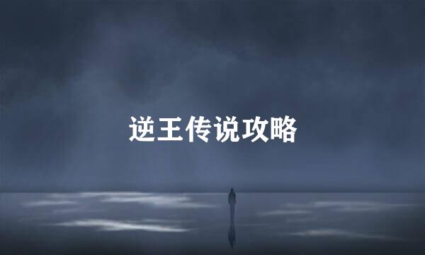 逆王传说攻略