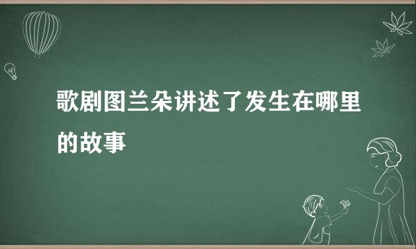 歌剧图兰朵讲述了发生在哪里的故事