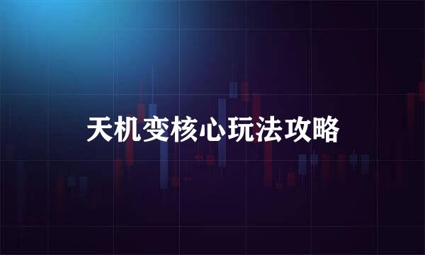 天机变核心玩法攻略