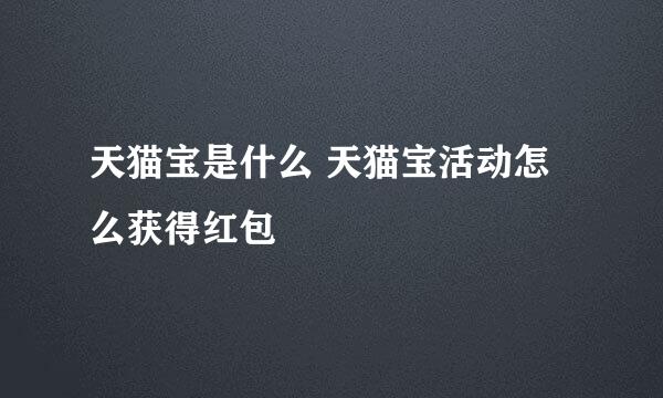 天猫宝是什么 天猫宝活动怎么获得红包