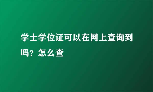 学士学位证可以在网上查询到吗？怎么查