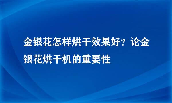 金银花怎样烘干效果好？论金银花烘干机的重要性