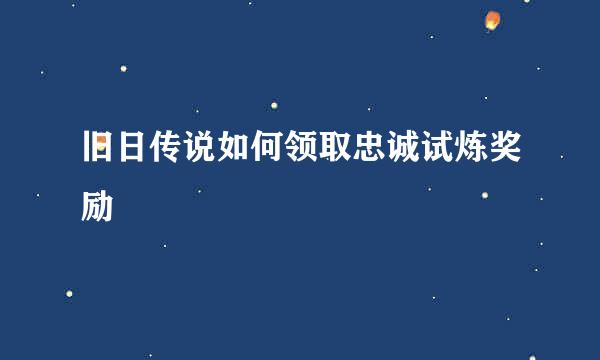 旧日传说如何领取忠诚试炼奖励