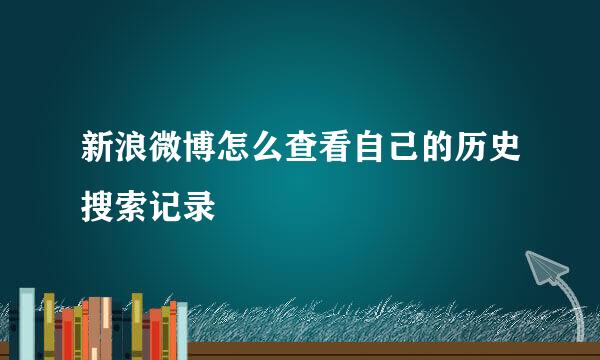 新浪微博怎么查看自己的历史搜索记录