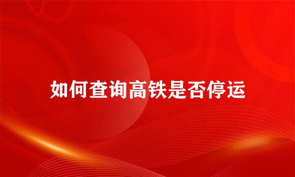 如何查询高铁是否停运