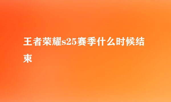 王者荣耀s25赛季什么时候结束