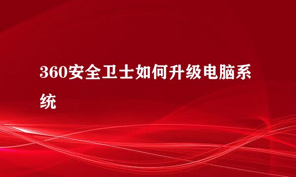 360安全卫士如何升级电脑系统