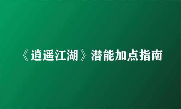 《逍遥江湖》潜能加点指南