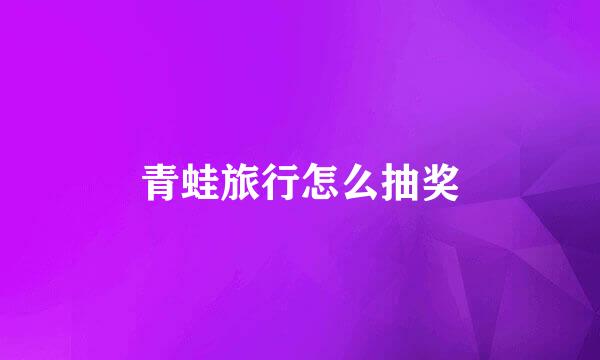 青蛙旅行怎么抽奖