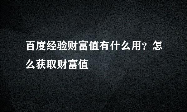 百度经验财富值有什么用？怎么获取财富值