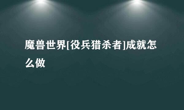 魔兽世界[役兵猎杀者]成就怎么做