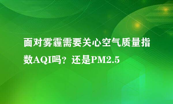 面对雾霾需要关心空气质量指数AQI吗？还是PM2.5