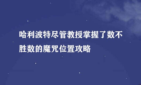 哈利波特尽管教授掌握了数不胜数的魔咒位置攻略