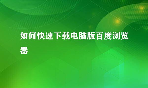 如何快速下载电脑版百度浏览器
