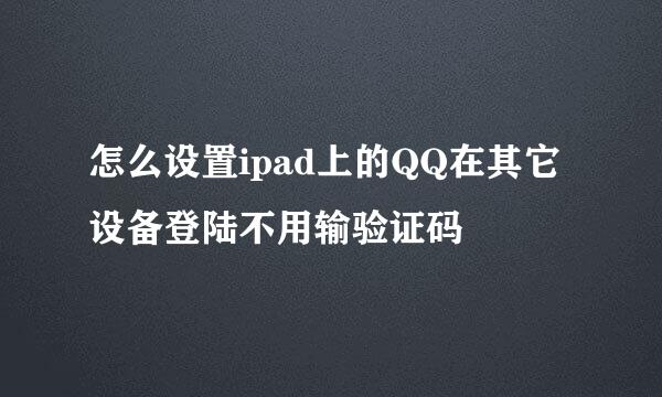 怎么设置ipad上的QQ在其它设备登陆不用输验证码
