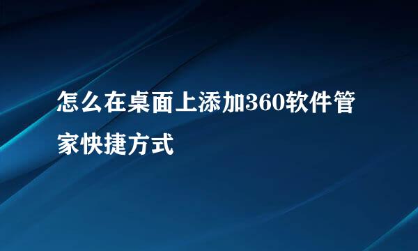 怎么在桌面上添加360软件管家快捷方式