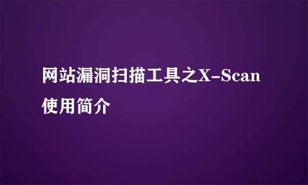 网站漏洞扫描工具之X-Scan使用简介