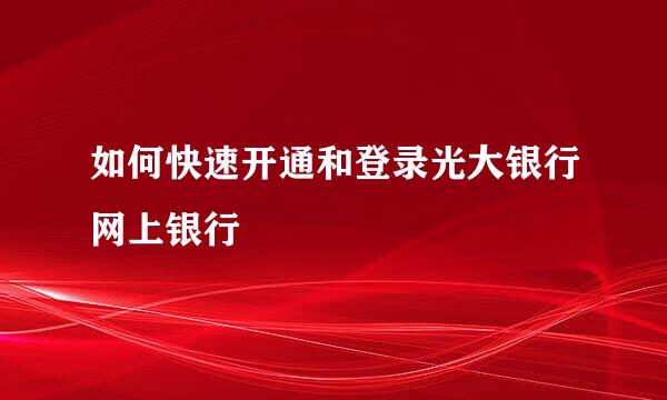 如何快速开通和登录光大银行网上银行