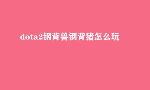 dota2钢背兽钢背猪怎么玩